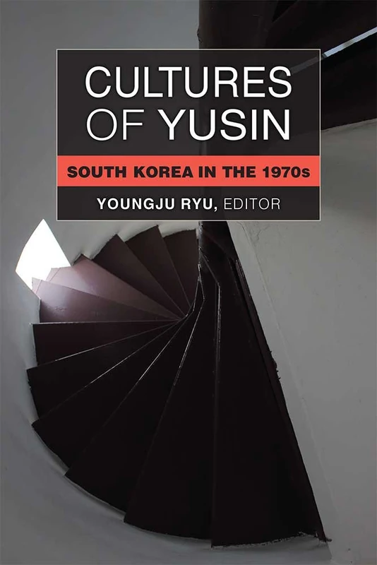 Cultures of Yusin: South Korea in the 1970s (Perspectives on Contemporary Korea)