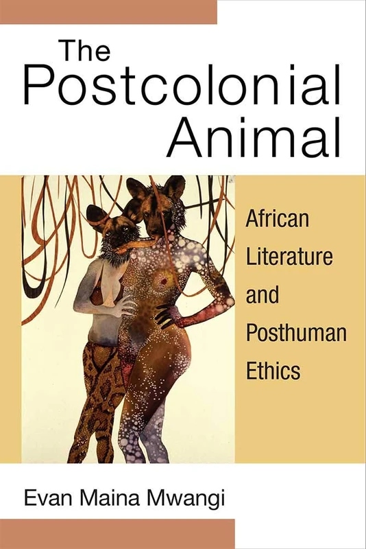 The Postcolonial Animal: African Literature and Posthuman Ethics (African Perspectives)