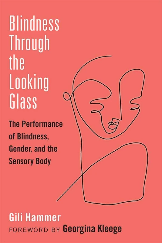Blindness Through the Looking Glass: The Performance of Blindness, Gender, and the Sensory Body (Corporealities: Discourses of Disability)