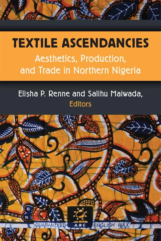 Textile Ascendancies: Aesthetics, Production, and Trade in Northern Nigeria (African Perspectives)