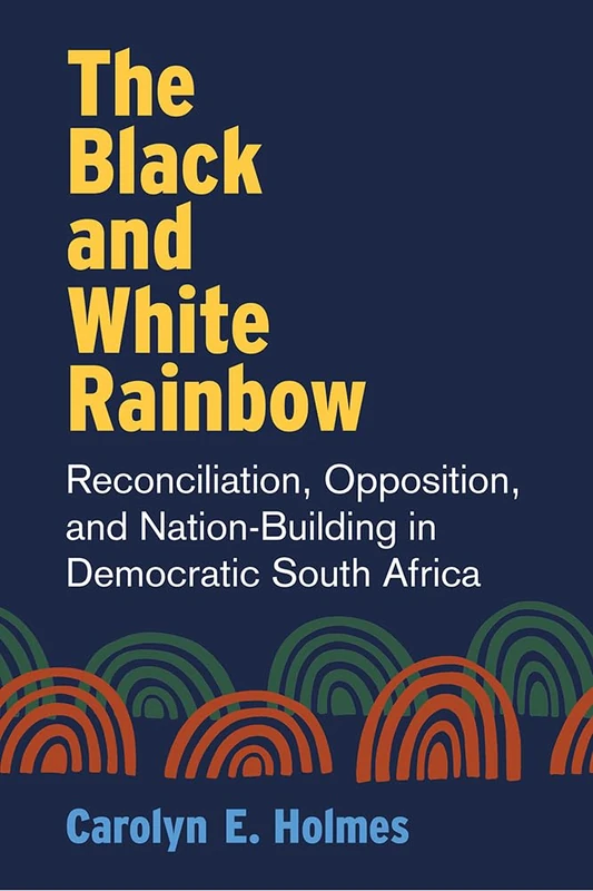 The Black and White Rainbow: Reconciliation, Opposition, and Nation-Building in Democratic South Africa (African Perspectives)