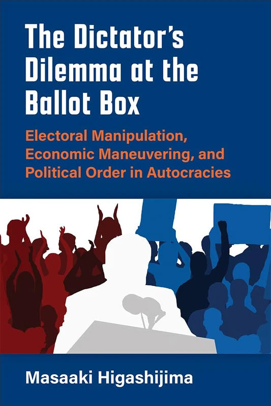 The Dictator's Dilemma at the Ballot Box: Electoral Manipulation, Economic Maneuvering, and Political Order in Autocracies (Emerging Democracies)