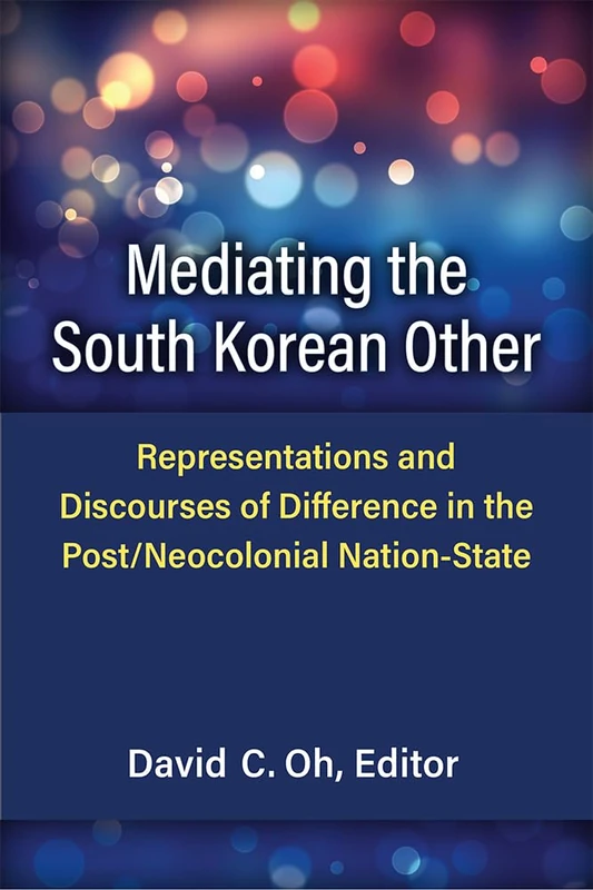 Mediating the South Korean Other: Representations and Discourses of Difference in the Post/Neocolonial Nation-State (Perspectives on Contemporary Korea)