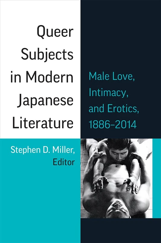 Queer Subjects in Modern Japanese Literature: Male Love, Intimacy, and Erotics, 1886–2014 (Michigan Monograph Series in Japanese Studies)