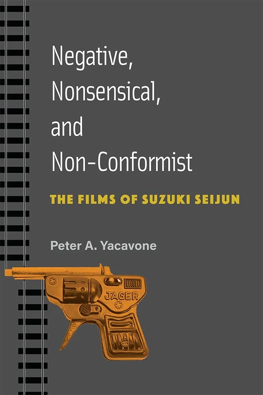 Negative, Nonsensical, and Non-Conformist Volume 99: The Films of Suzuki Seijun (Michigan Monograph Series in Japanese Studies)