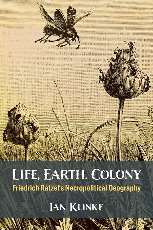Life, Earth, Colony: Friedrich Ratzel's Necropolitical Geography (Social History, Popular Culture, And Politics In Germany)