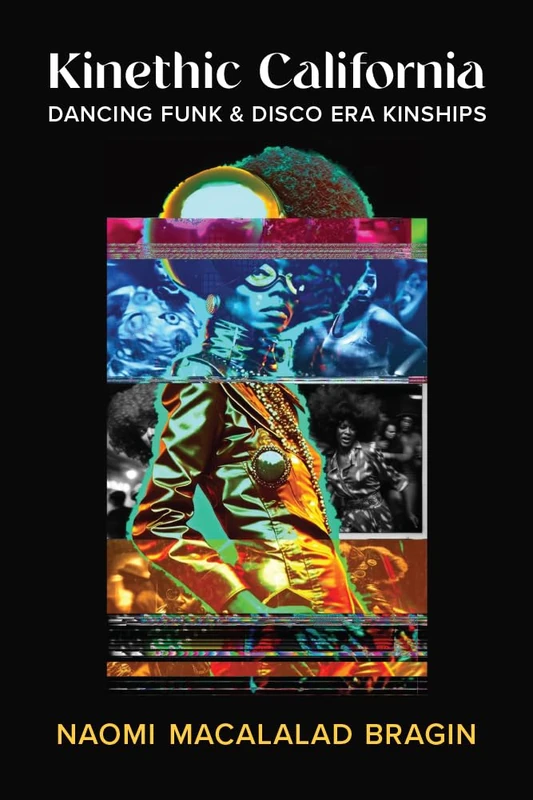 Kinethic California: Dancing Funk and Disco Era Kinships (Studies in Dance: Theories and Practices)