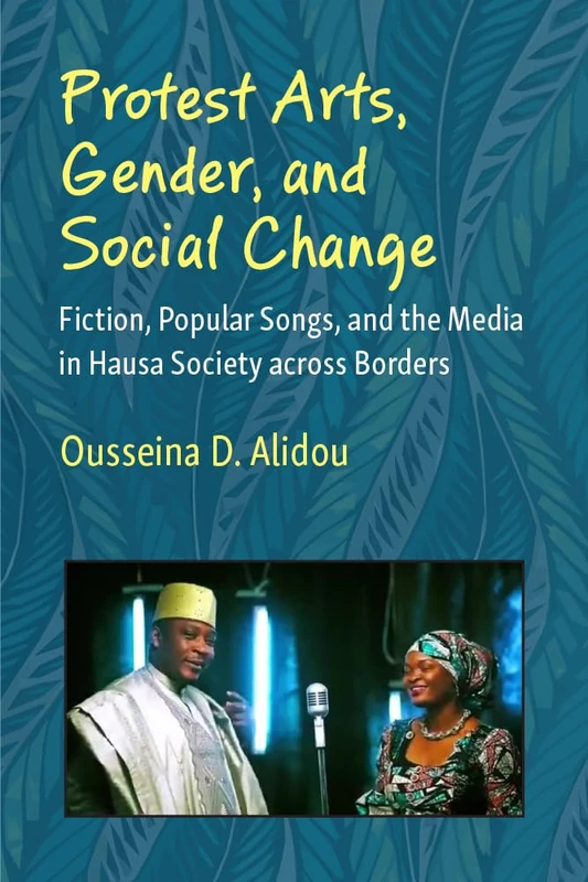 Protest Arts, Gender, and Social Change: Fiction, Popular Songs, and the Media in Hausa Society across Borders (African Perspectives)
