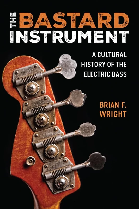 The Bastard Instrument: A Cultural History of the Electric Bass (Tracking Pop)