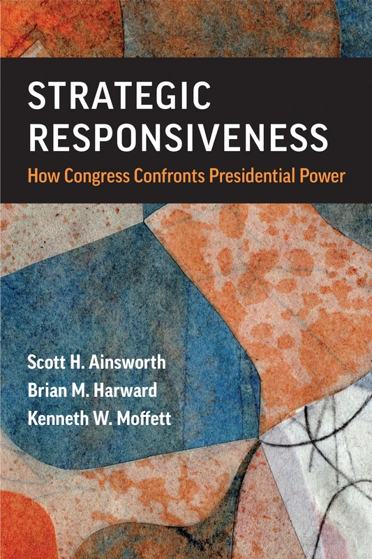 Strategic Responsiveness: How Congress Confronts Presidential Power (Legislative Politics and Policy Making)