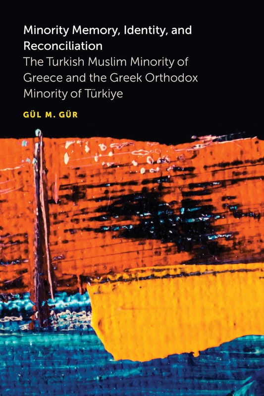 Minority Memory, Identity, and Reconciliation: The Turkish Muslim Minority of Greece and the Greek Orthodox Minority of Türkiye (Ethnic Conflict: Studies in Nationality, Race, and Culture)