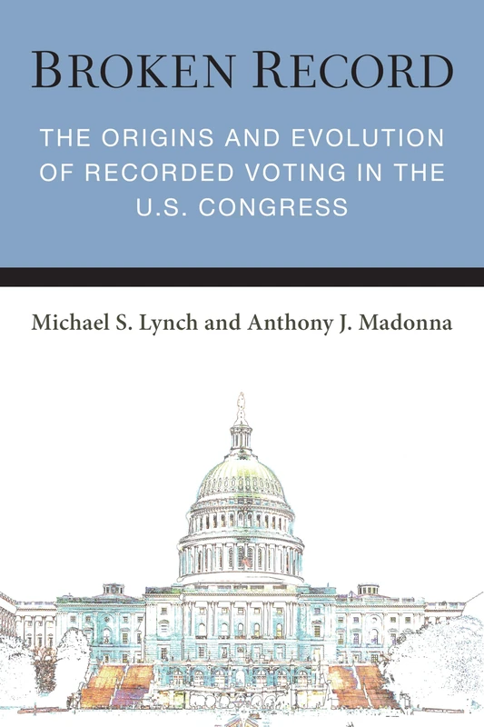 Broken Record: The Origins and Evolution of Recorded Voting in the U.S. Congress (Legislative Politics and Policy Making)