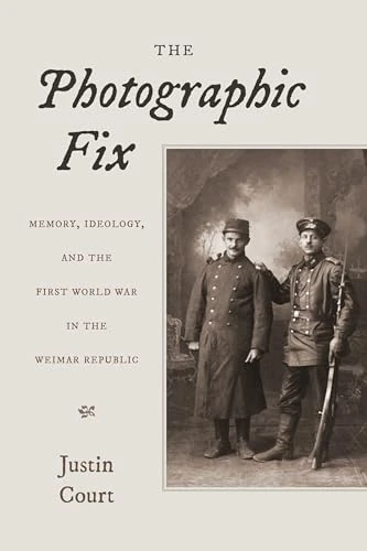 The Photographic Fix: Memory, Ideology, and the First World War in the Weimar Republic (Social History, Popular Culture, and Politics in Germany)