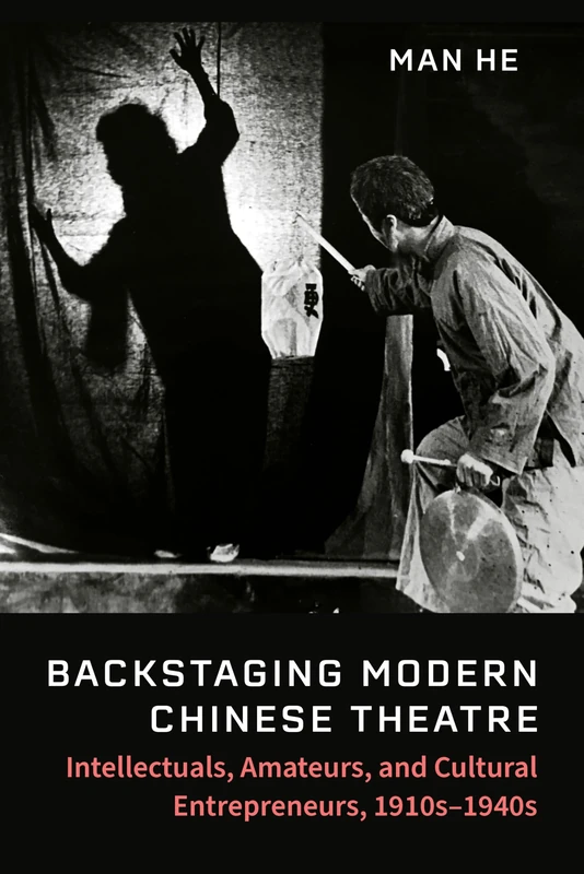 Backstaging Modern Chinese Theatre: Intellectuals, Amateurs, and Cultural Entrepreneurs, 1910s-1940s