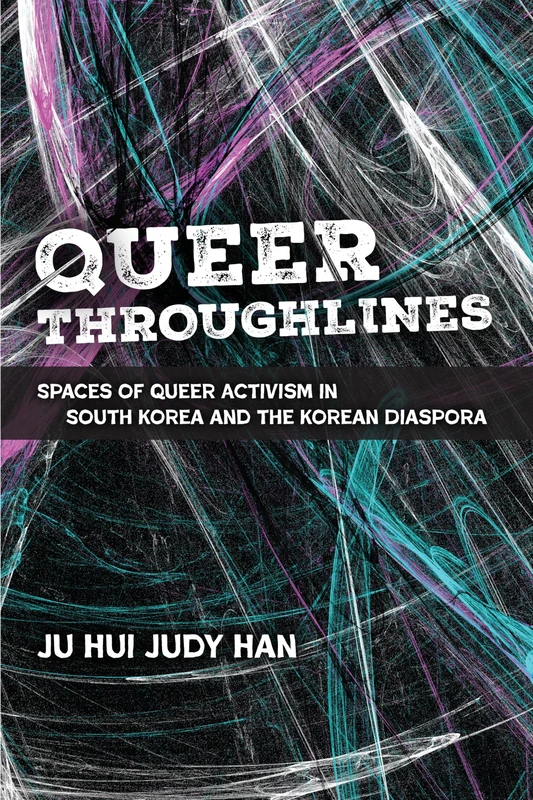 Queer Throughlines: Spaces of Queer Activism in South Korea and the Korean Diaspora (Global Queer Asias)