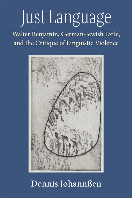 Just Language: Walter Benjamin, German-Jewish Exile, and the Critique of Linguistic Violence (Social History, Popular Culture, and Politics in Germany)