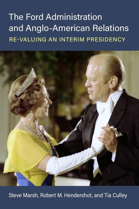 The Ford Administration and Anglo-American Relations: Re-Valuing an Interim Presidency