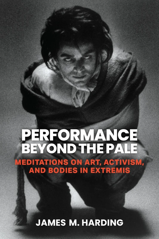 Performance Beyond the Pale: Meditations on Art, Activism, and Bodies in Extremis