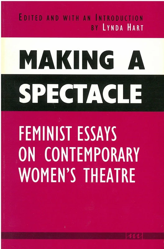 Making a Spectacle: Feminist Essays on Contemporary Women's Theatre (Women & Culture)