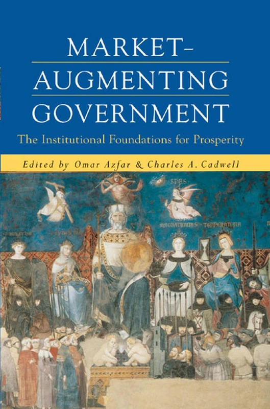 Market-augmenting Government: The Institutional Foundations for Prosperity (Economics, Cognition & Society)