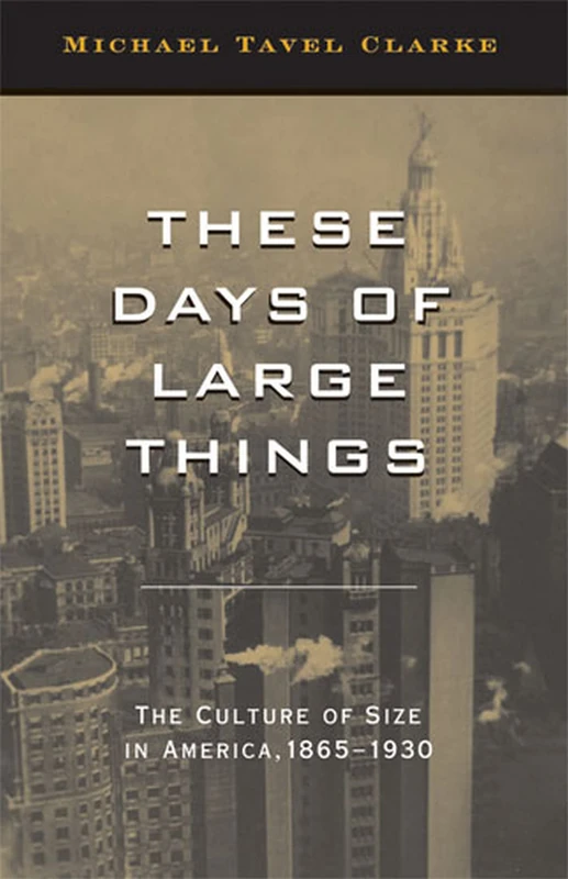 These Days of Large Things: The Culture of Size in America, 1865-1930