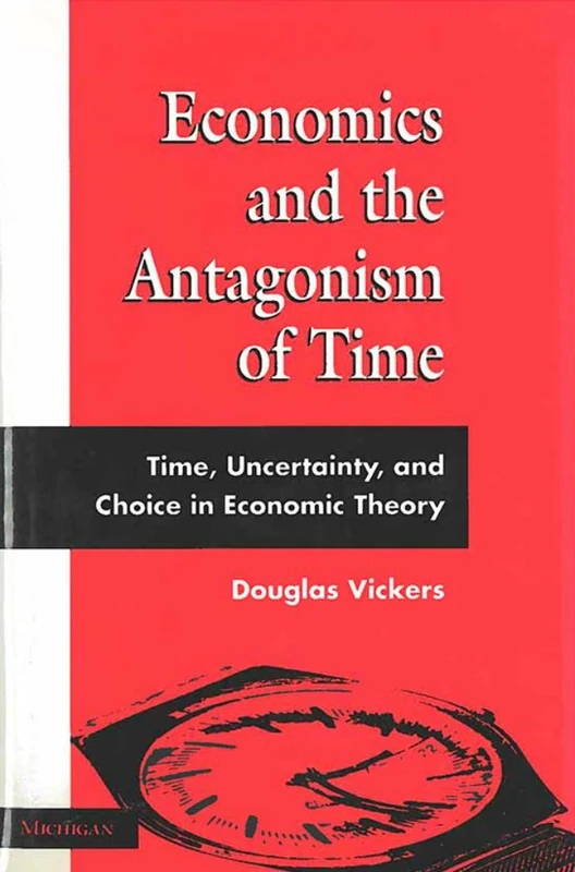 Economics and the Antagonism of Time: Time, Uncertainty and Choice in Economic Theory