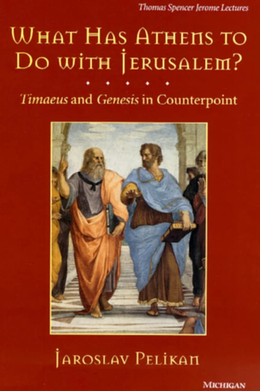 What Has Athens to Do with Jerusalem?: Timaeus and Genesis in Counterpoint (Thomas Spencer Jerome Lectures)