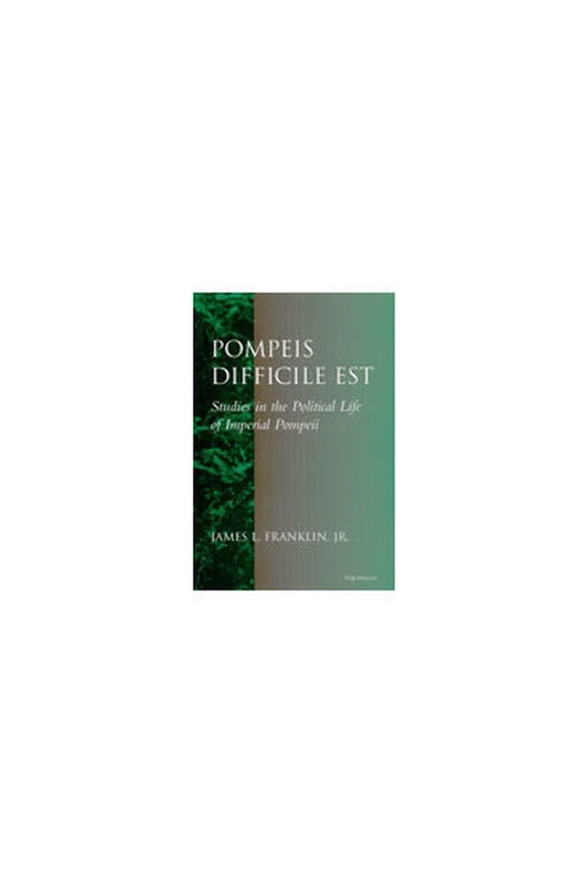 Pompeis Difficile Est: Studies in the Political Life of Imperial Pompeii