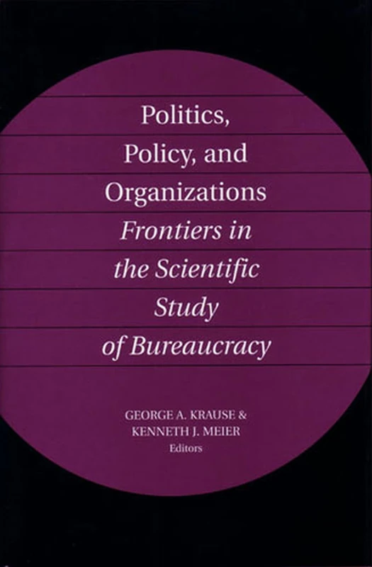 Politics, Policy, and Organizations: Frontiers in the Scientific Study of Bureaucracy
