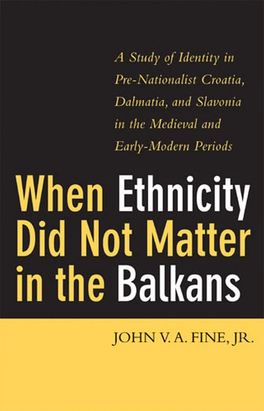 When Ethnicity Did Not Matter in the Balkans: A Study of Identity in Pre-Nationalist Croatia, Dalmatia and Slavonia in the Early Modern Periods