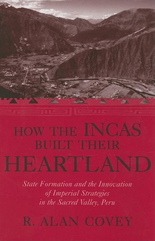 How the Incas Built Their Heartland: State Formation and the Innovation of Imperial Strategies in the Sacred Valley, Peru (History, Languages & Cultures of the Spanish & Portuguese Worlds)