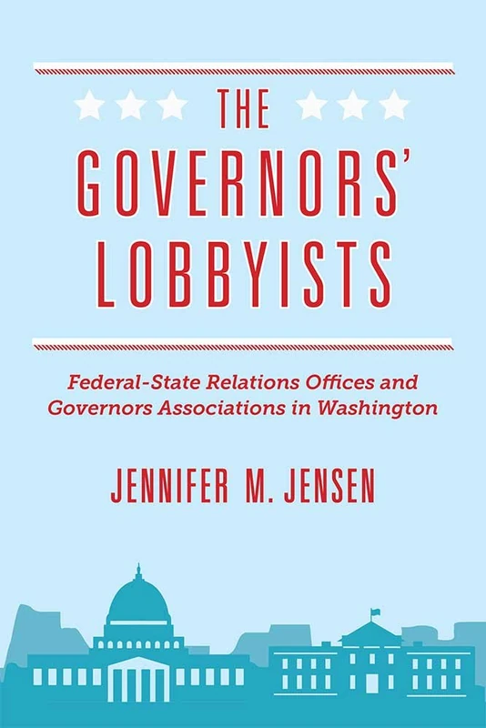 The Governors' Lobbyists: Federal-State Relations Offices and Governors Associations in Washington