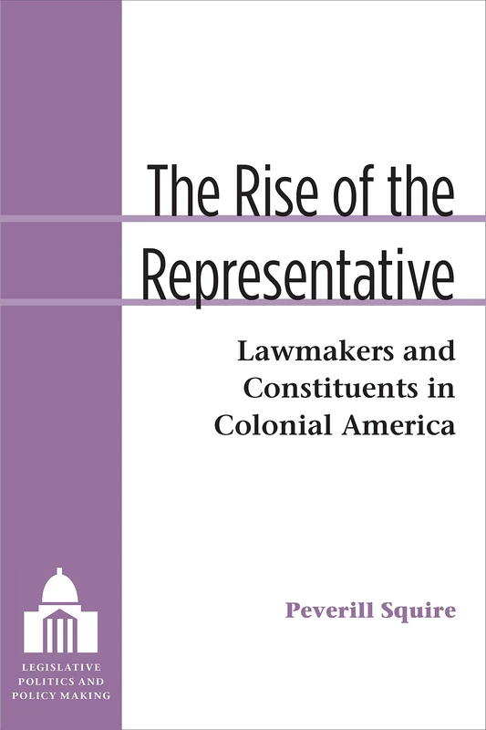 The Rise of the Representative: Lawmakers and Constituents in Colonial America (Legislative Politics and Policy Making)