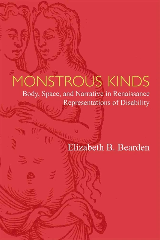 Monstrous Kinds: Body, Space, and Narrative in Renaissance Representations of Disability (Corporealities: Discourses of Disability)
