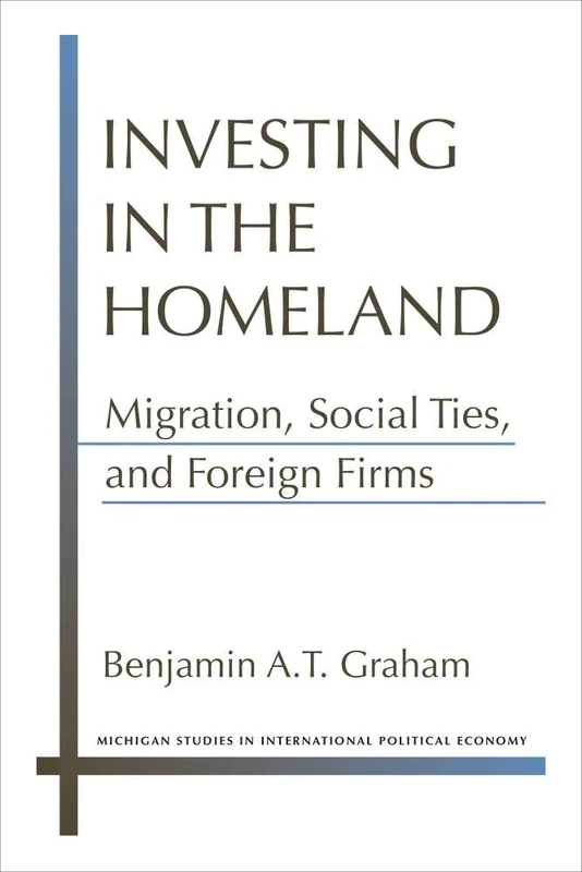 Investing in the Homeland: Migration, Social Ties, and Foreign Firms (Michigan Studies in International Political Economy)