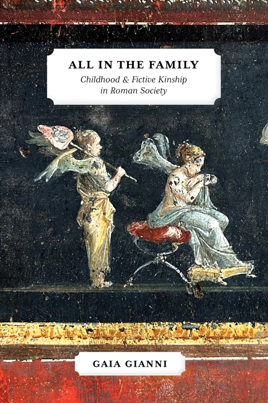 All in the Family: Childhood and Fictive Kinship in Roman Society (Law and Society in the Ancient World)