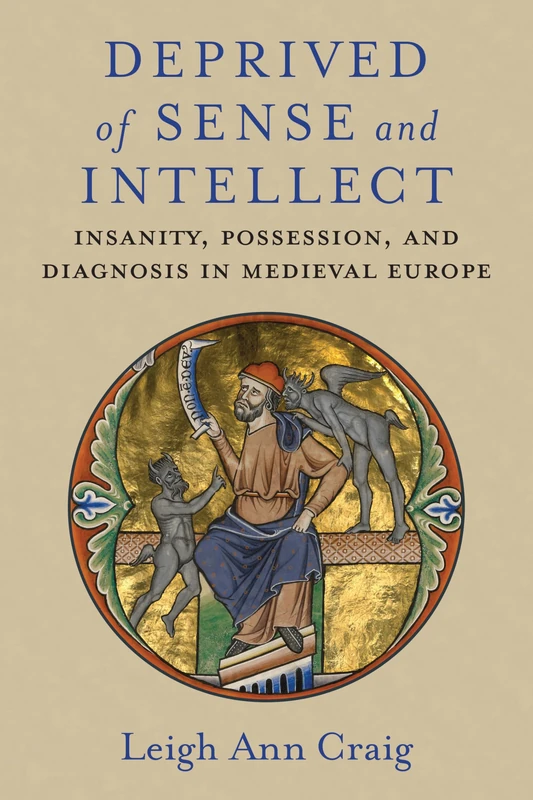 Deprived of Sense and Intellect: Insanity, Possession, and Diagnosis in Medieval Europe