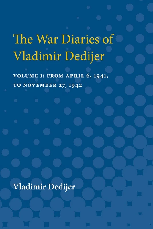 The War Diaries of Vladimir Dedijer: Volume 1: From April 6, 1941, to November 27, 1942