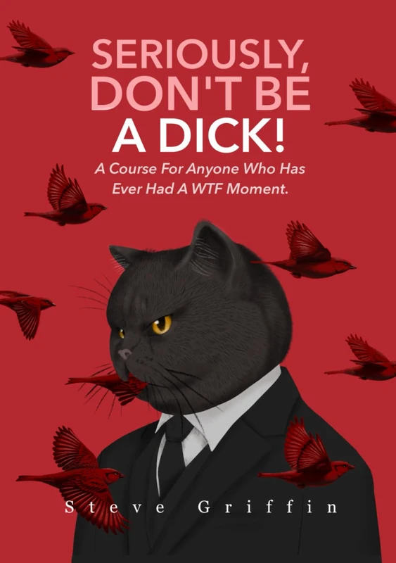 Seriously, Don't Be A Dick!: A Course For Anyone Who Has Ever Had A WTF Moment