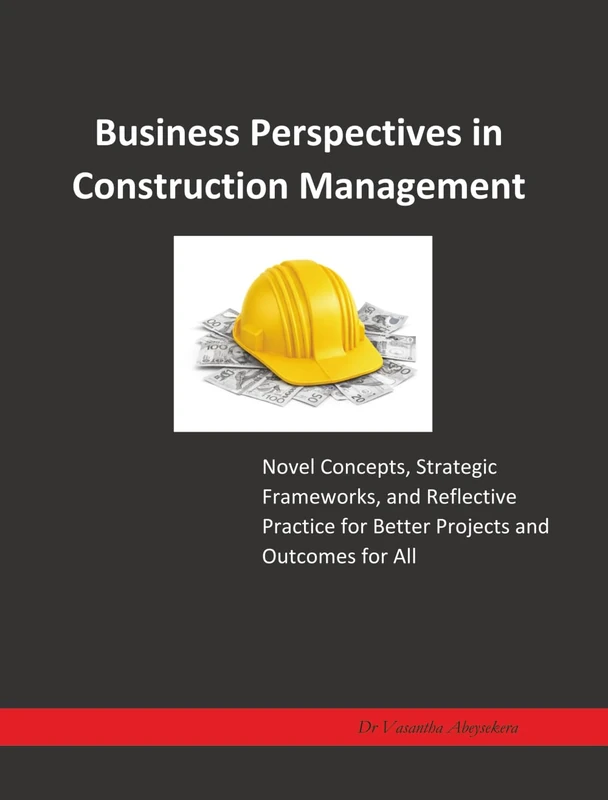 Business Perspectives in Construction Management: Novel Concepts, Strategic Frameworks, and Reflective Practice for Better Projects and Outcomes for All - Image 1