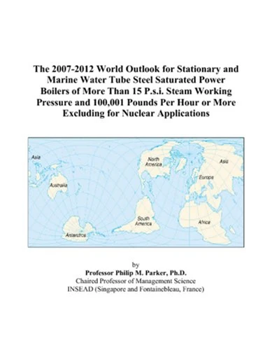 The 2007-2012 World Outlook for Stationary and Marine Water Tube Steel Saturated Power Boilers of More Than 15 P.s.i. Steam Working Pressure and ... or More Excluding for Nuclear Applications