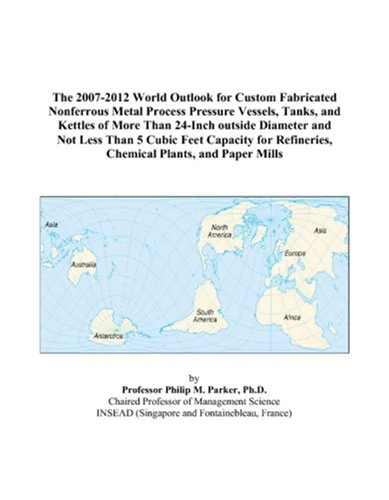 The 2007-2012 World Outlook for Custom Fabricated Nonferrous Metal Process Pressure Vessels, Tanks, and Kettles of More Than 24-Inch outside Diameter ... Refineries, Chemical Plants, and Paper Mills