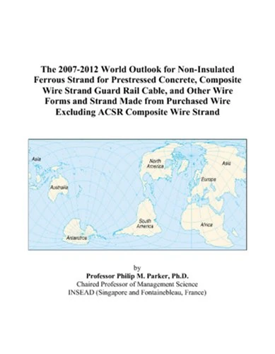 The 2007-2012 World Outlook for Non-Insulated Ferrous Strand for Prestressed Concrete, Composite Wire Strand Guard Rail Cable, and Other Wire Forms ... Wire Excluding ACSR Composite Wire Strand
