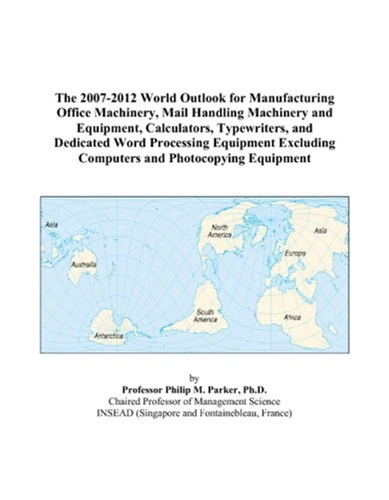 The 2007-2012 World Outlook for Manufacturing Office Machinery, Mail Handling Machinery and Equipment, Calculators, Typewriters, and Dedicated Word ... Computers and Photocopying Equipment