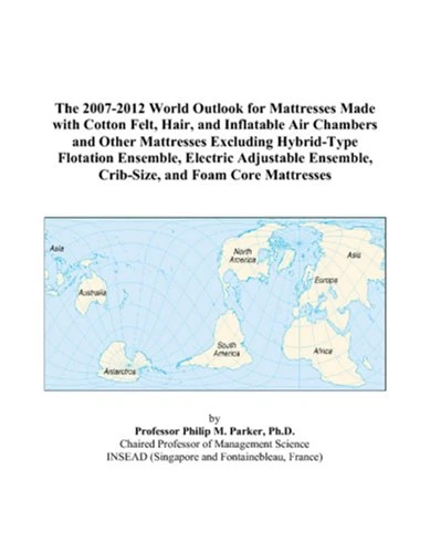 The 2007-2012 World Outlook for Mattresses Made with Cotton Felt, Hair, and Inflatable Air Chambers and Other Mattresses Excluding Hybrid-Type ... Ensemble, Crib-Size, and Foam Core Mattresses
