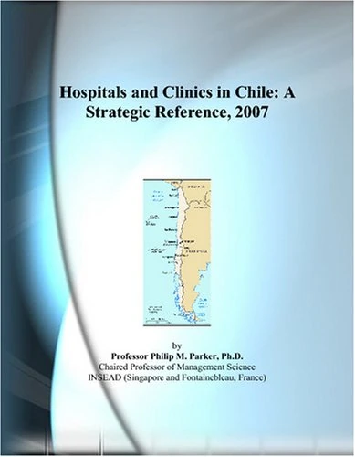 Hospitals and Clinics in Chile: A Strategic Reference, 2007