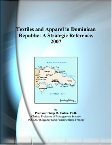 Textiles and Apparel in Dominican Republic: A Strategic Reference, 2007