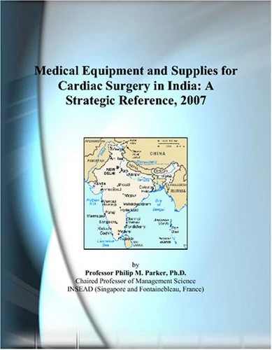 Medical Equipment and Supplies for Cardiac Surgery in India: A Strategic Reference, 2007