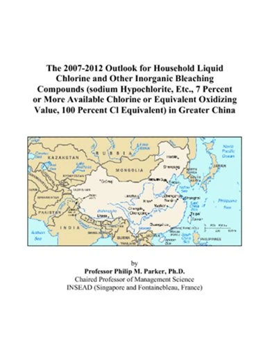 The 2007-2012 Outlook for Household Liquid Chlorine and Other Inorganic Bleaching Compounds (sodium Hypochlorite, Etc., 7 Percent or More Available ... 100 Percent Cl Equivalent) in Greater China