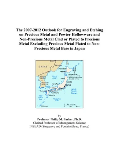 The 2007-2012 Outlook for Engraving and Etching on Precious Metal and Pewter Hollowware and Non-Precious Metal Clad or Plated to Precious Metal ... Plated to Non-Precious Metal Base in Japan
